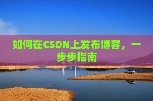 如何在CSDN上发布博客,一步步指南